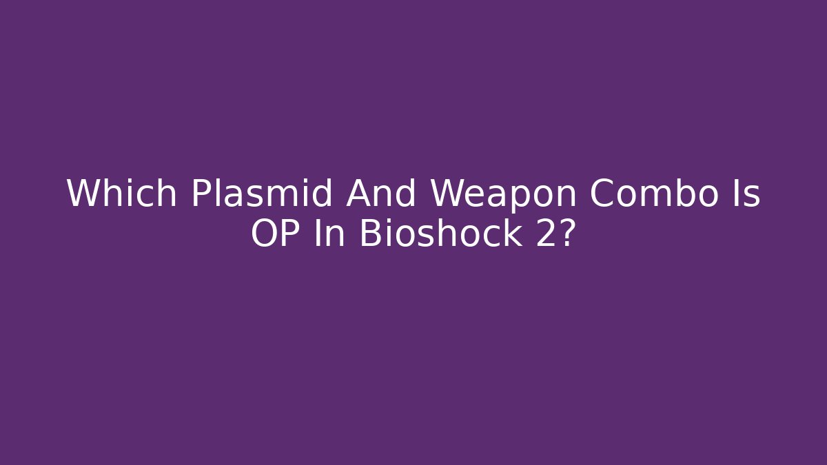 Which Plasmid And Weapon Combo Is OP In Bioshock 2?