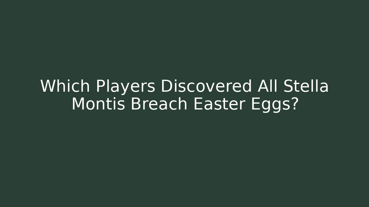 Which Players Discovered All Stella Montis Breach Easter Eggs?