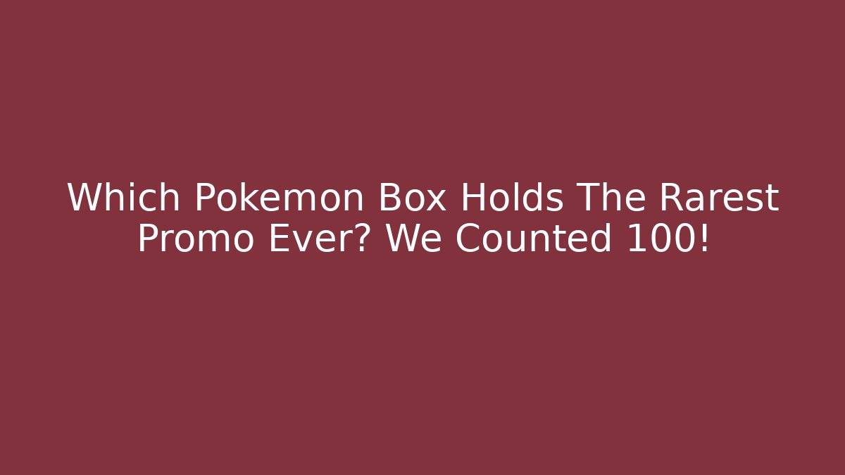 Which Pokémon Box Holds The Rarest Promo Ever? We Counted 100!