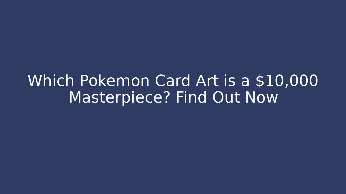 Which Pokémon Card Art is a $10,000 Masterpiece? Find Out Now