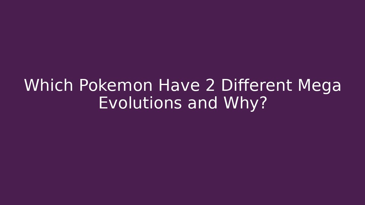 Which Pokémon Have 2 Different Mega Evolutions and Why?