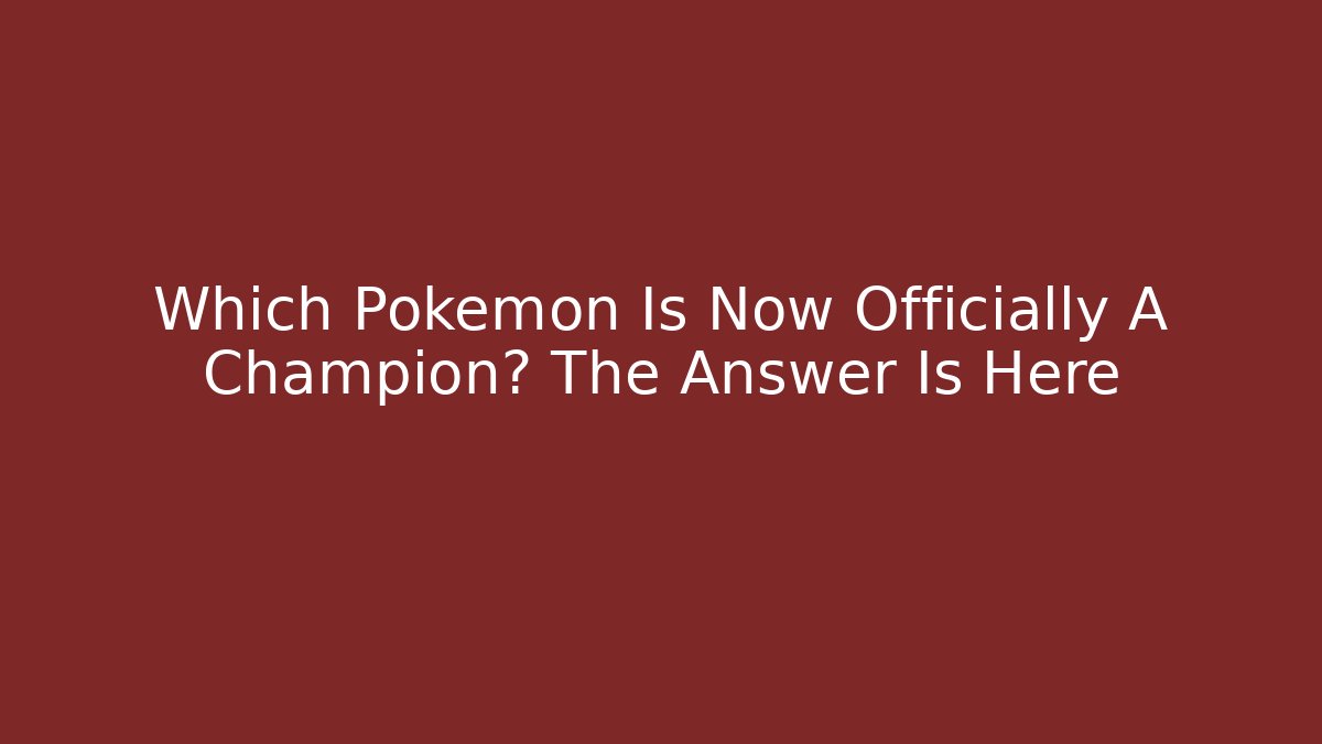 Which Pokémon Is Now Officially A Champion? The Answer Is Here