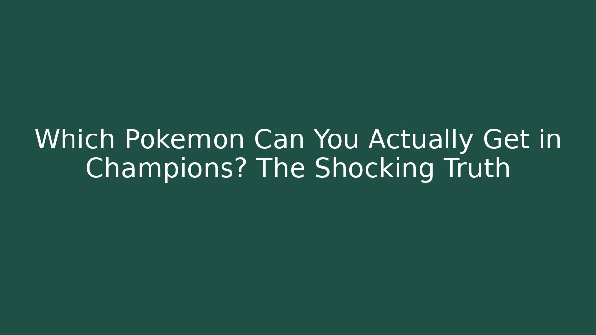 Which Pokemon Can You Actually Get in Champions? The Shocking Truth