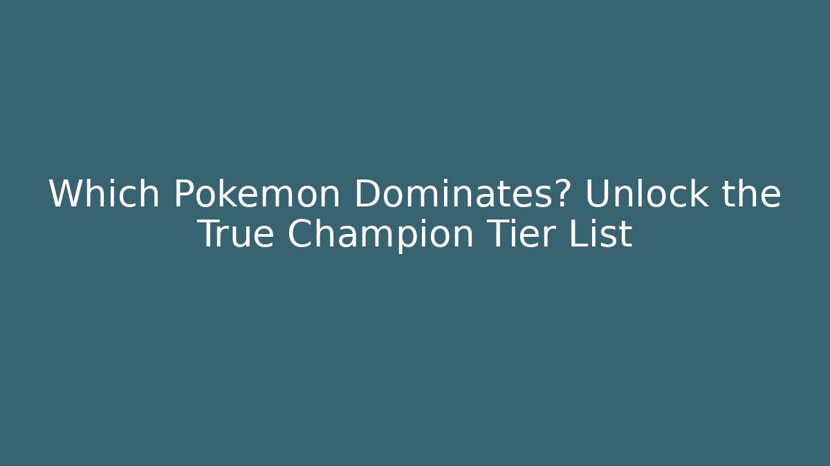 Which Pokemon Dominates? Unlock the True Champion Tier List