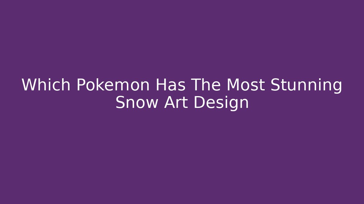 Which Pokemon Has The Most Stunning Snow Art Design