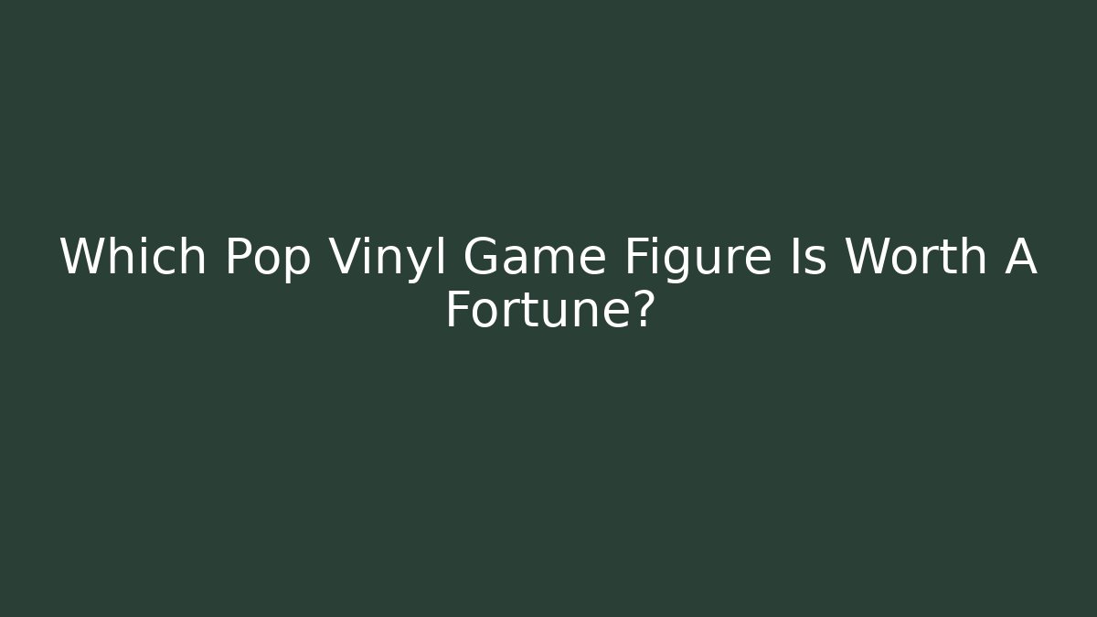 Which Pop Vinyl Game Figure Is Worth A Fortune?