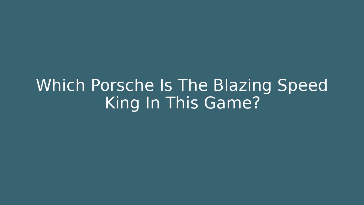 Which Porsche Is The Blazing Speed King In This Game?