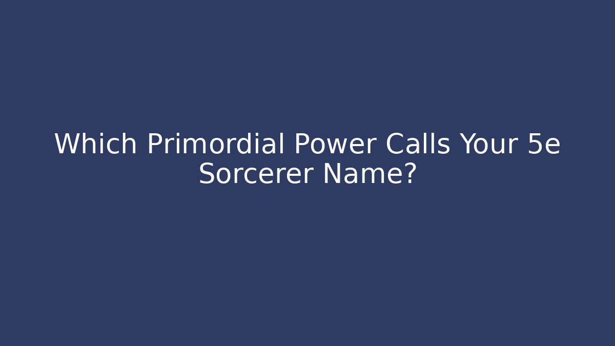 Which Primordial Power Calls Your 5e Sorcerer Name? - Critter Realm