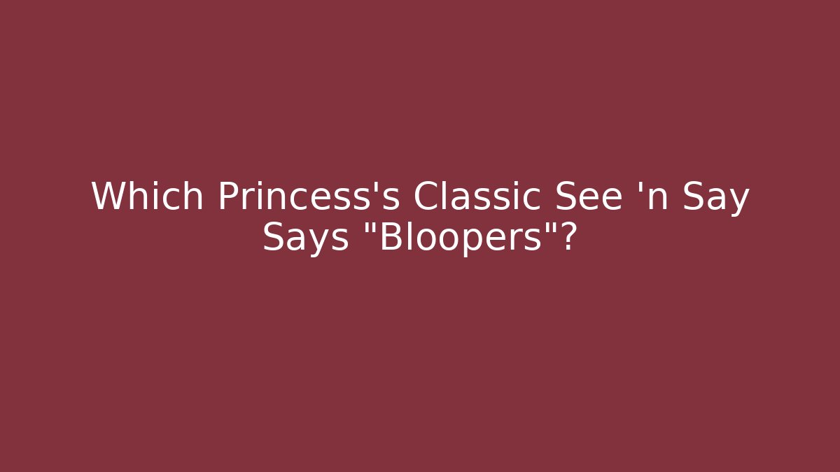 Which Princess's Classic See 'n Say Says "Bloopers"?