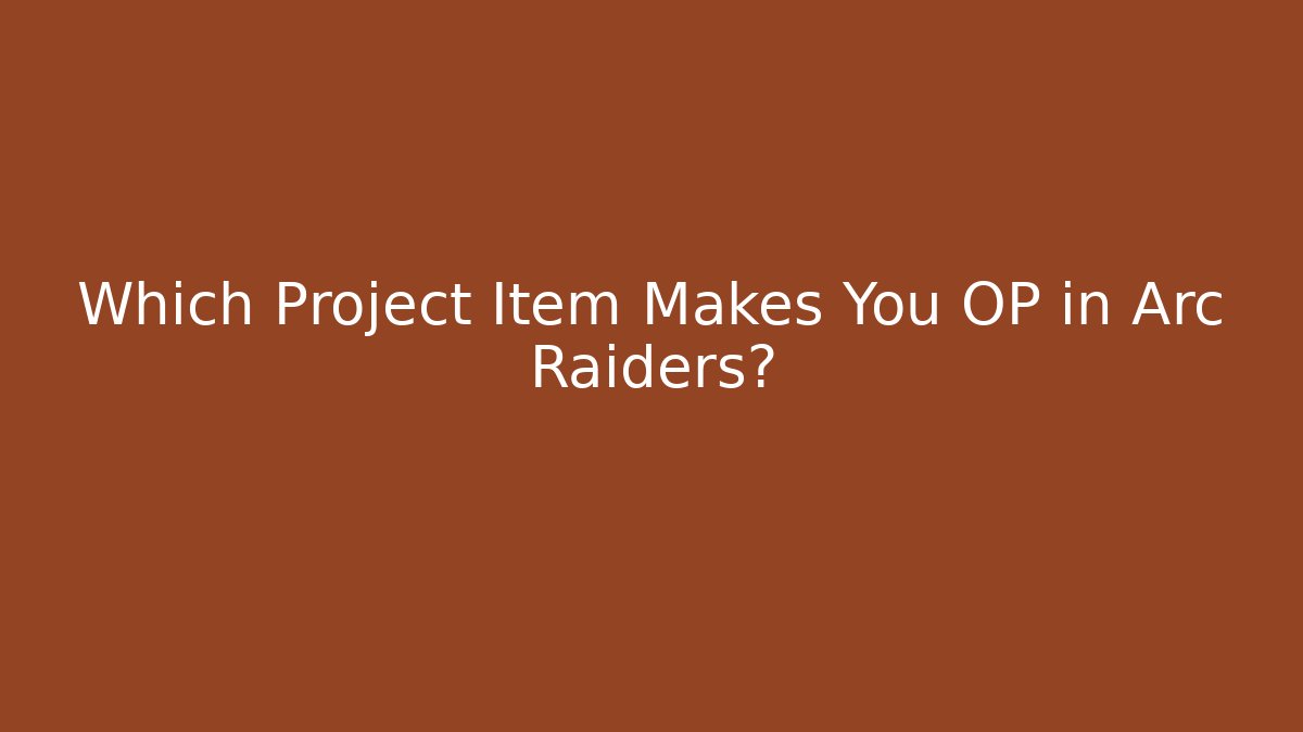 Which Project Item Makes You OP in Arc Raiders?