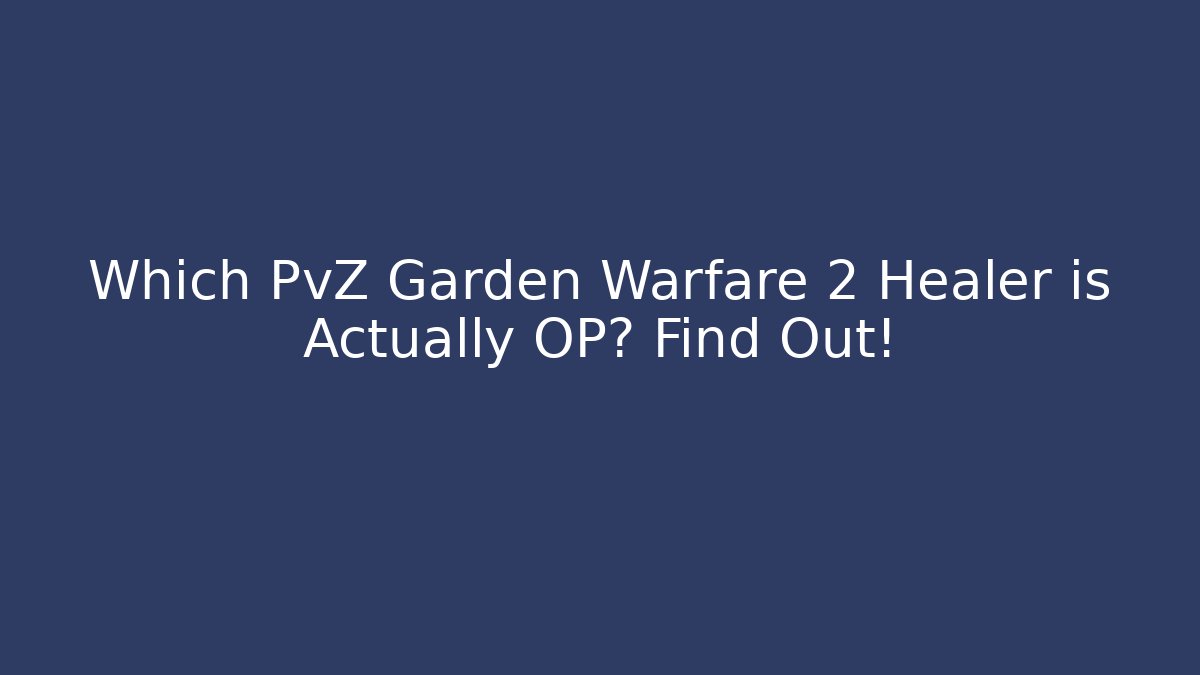 Which PvZ Garden Warfare 2 Healer is Actually OP? Find Out!
