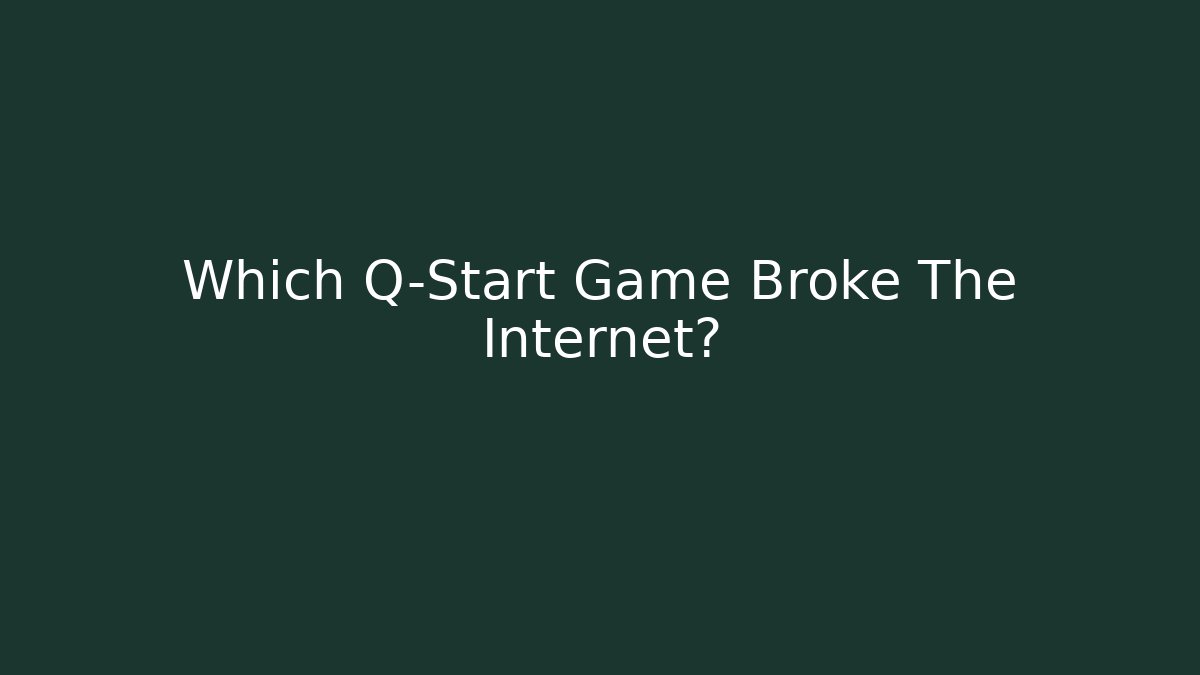 Which Q-Start Game Broke The Internet? - Critter Realm