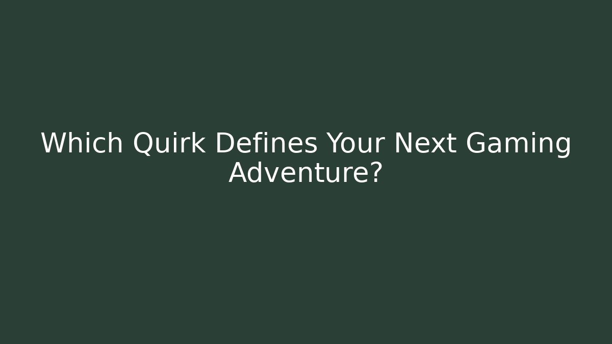 Which Quirk Defines Your Next Gaming Adventure?