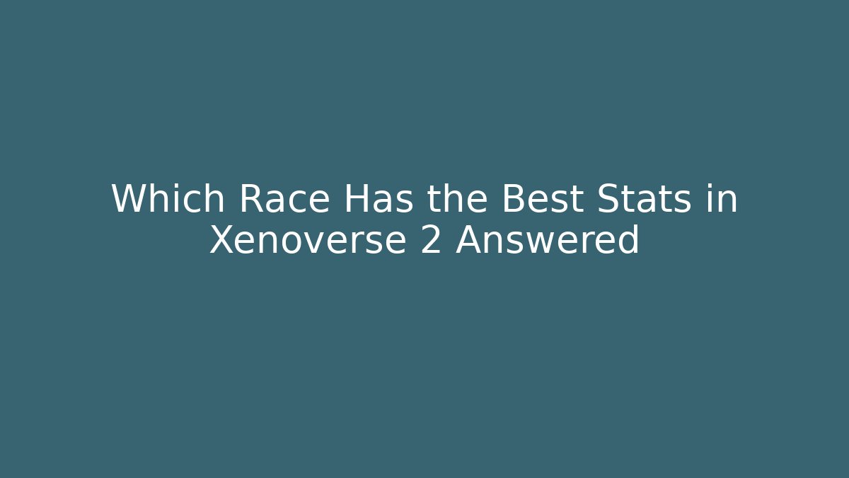 Which Race Has the Best Stats in Xenoverse 2 Answered