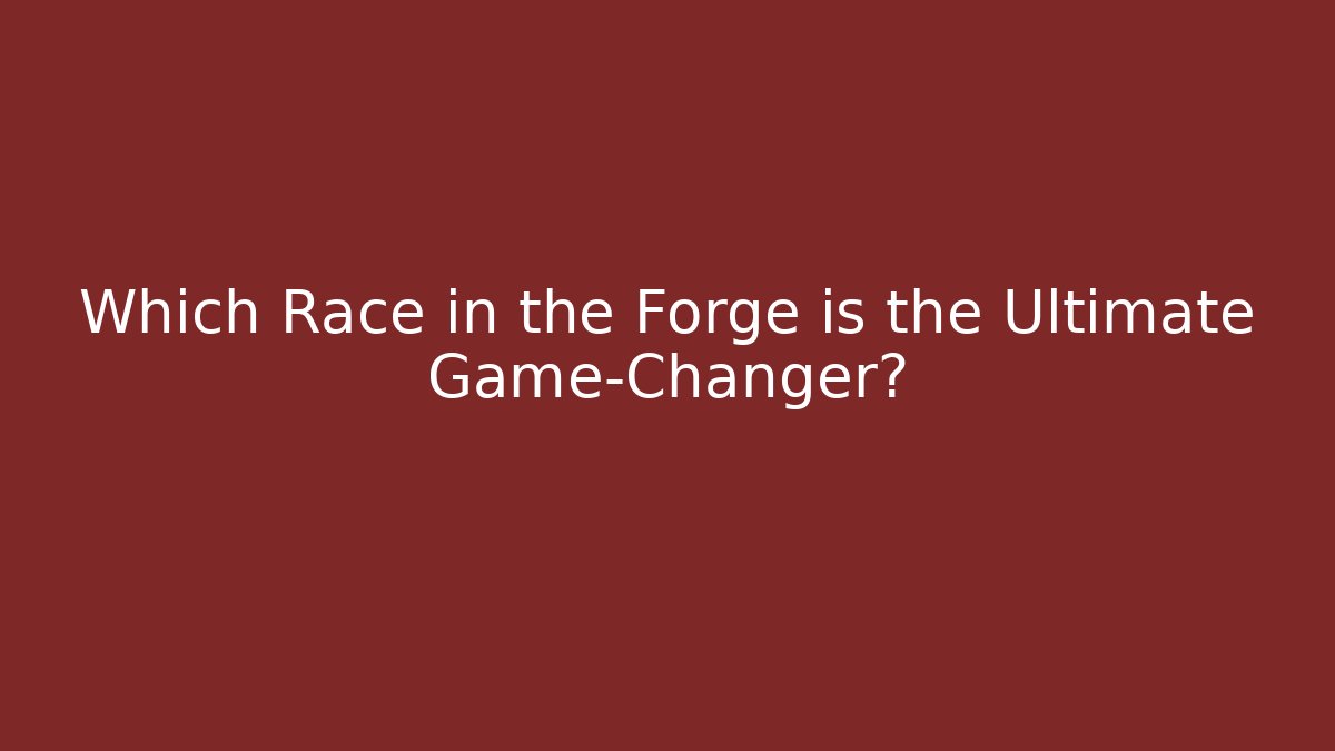 Which Race in the Forge is the Ultimate Game-Changer?