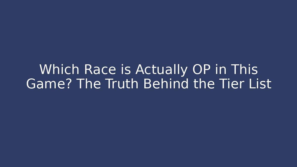 Which Race is Actually OP in This Game? The Truth Behind the Tier List