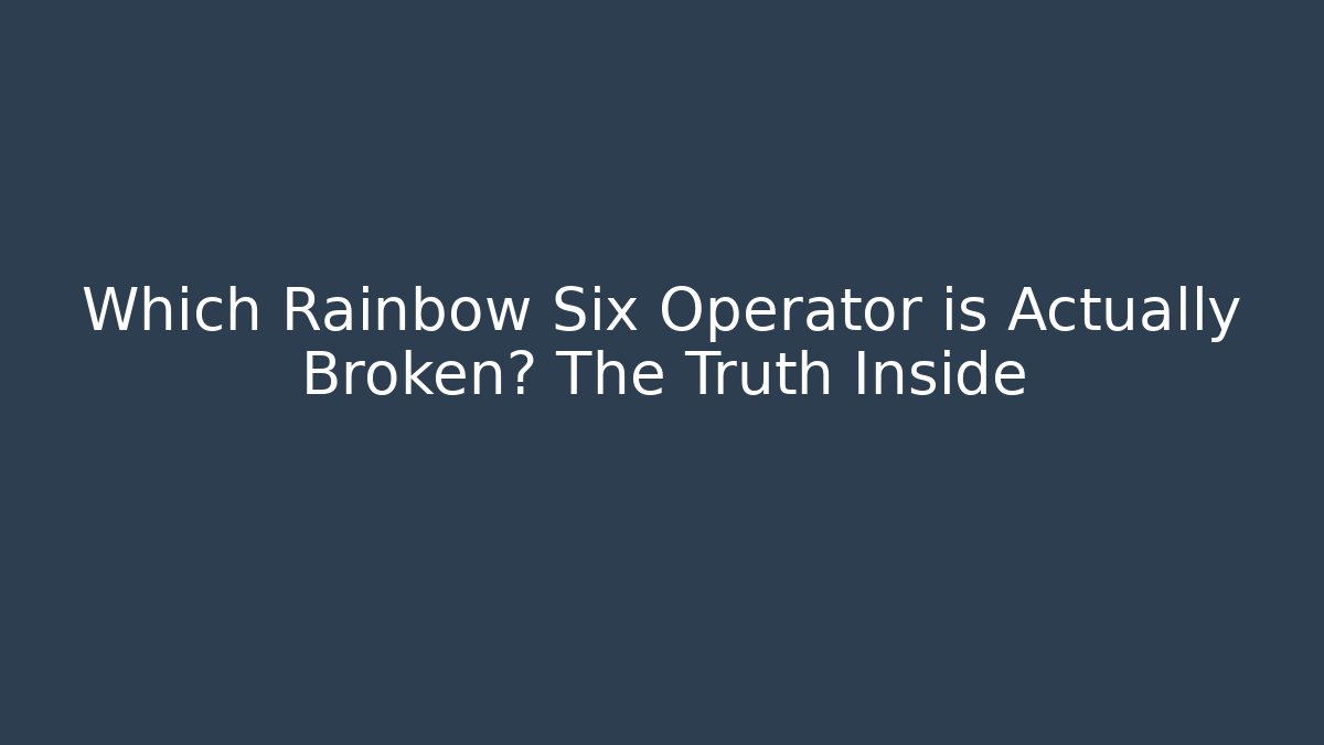 Which Rainbow Six Operator is Actually Broken? The Truth Inside