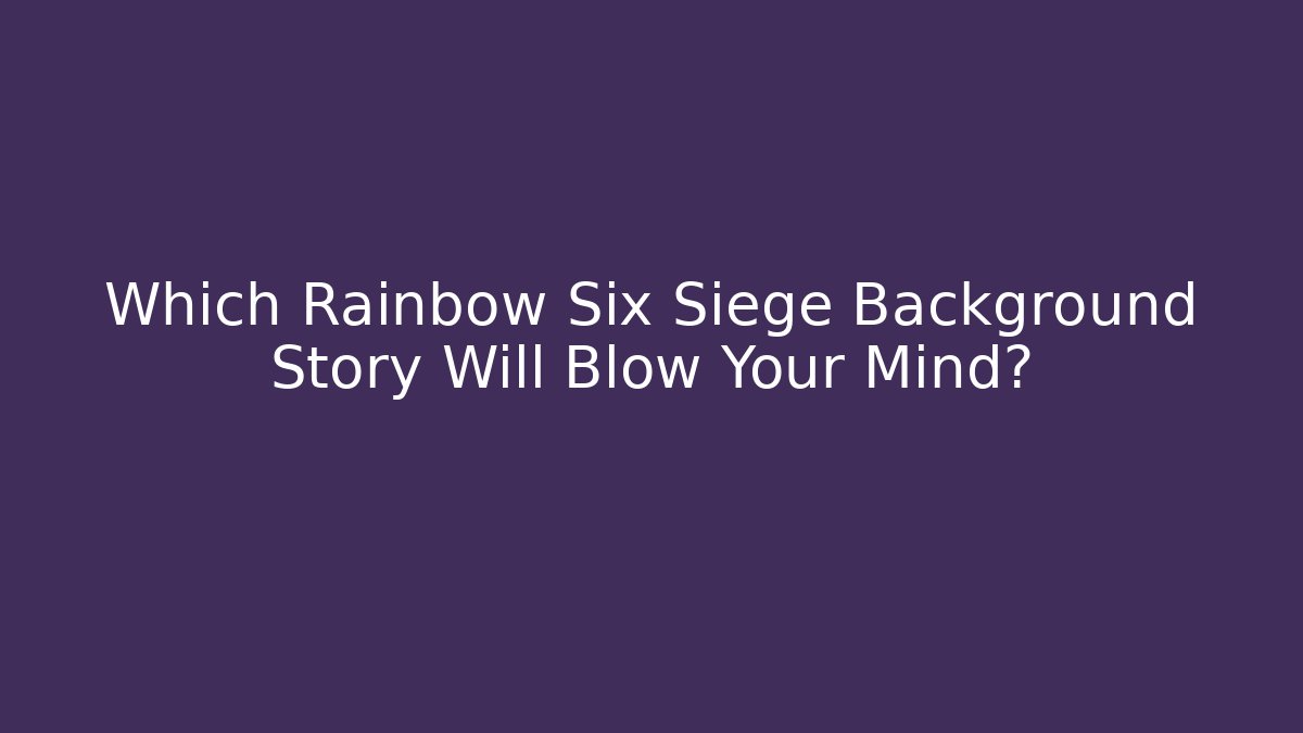 Which Rainbow Six Siege Background Story Will Blow Your Mind?