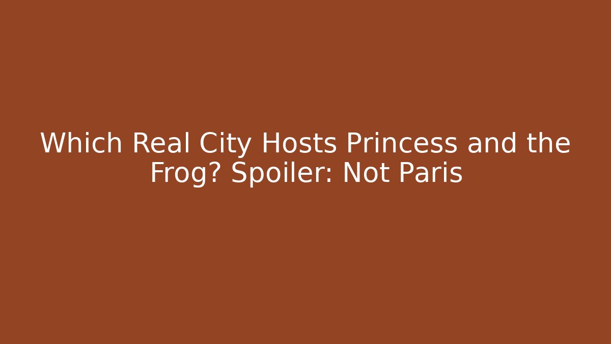 Which Real City Hosts Princess and the Frog? Spoiler: Not Paris