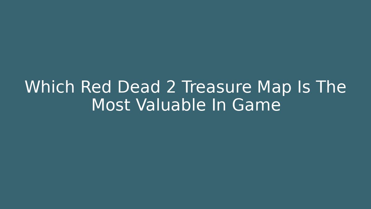 Which Red Dead 2 Treasure Map Is The Most Valuable In Game