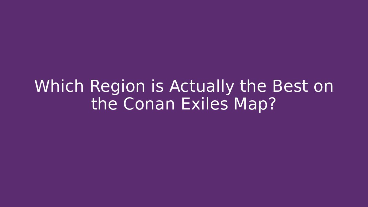 Which Region is Actually the Best on the Conan Exiles Map?