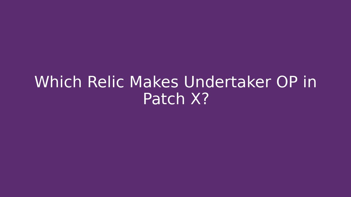 Which Relic Makes Undertaker OP in Patch X?