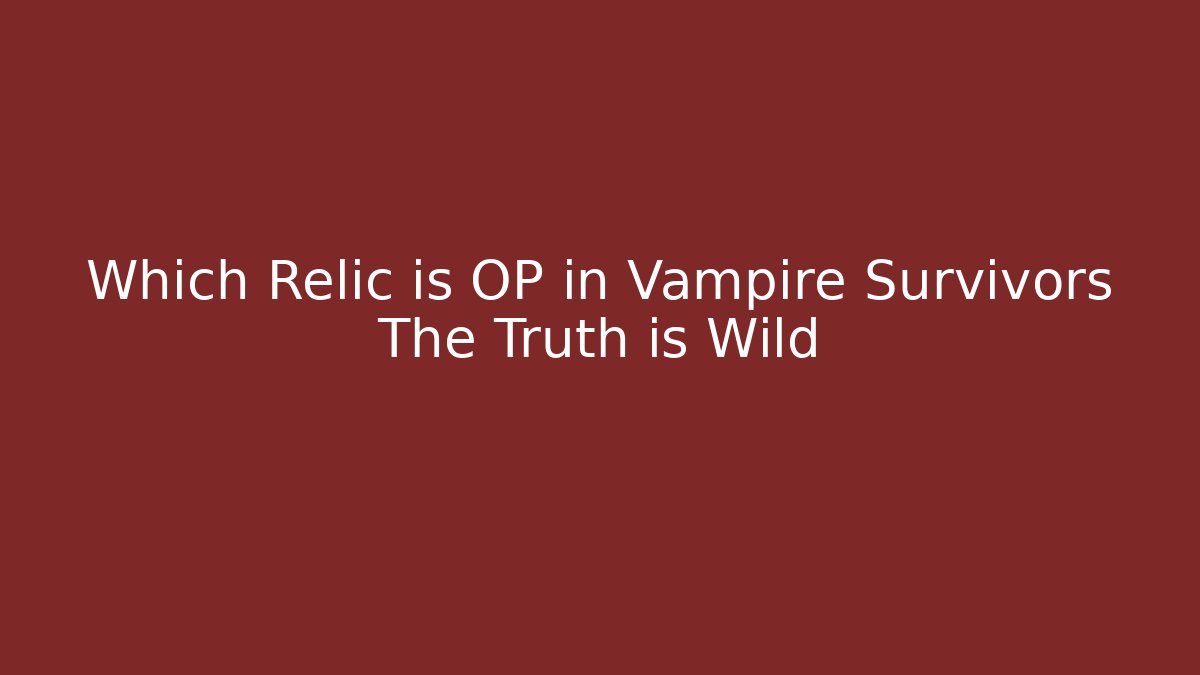 Which Relic is OP in Vampire Survivors The Truth is Wild - Critter Realm