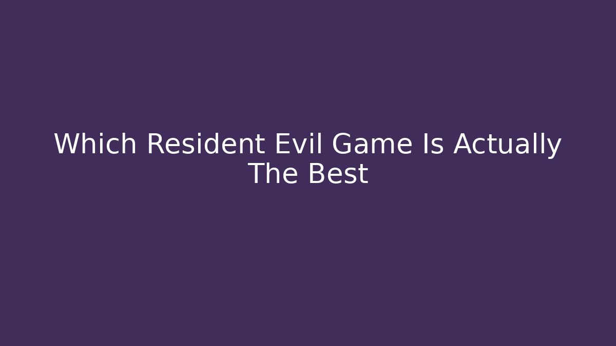 Which Resident Evil Game Is Actually The Best