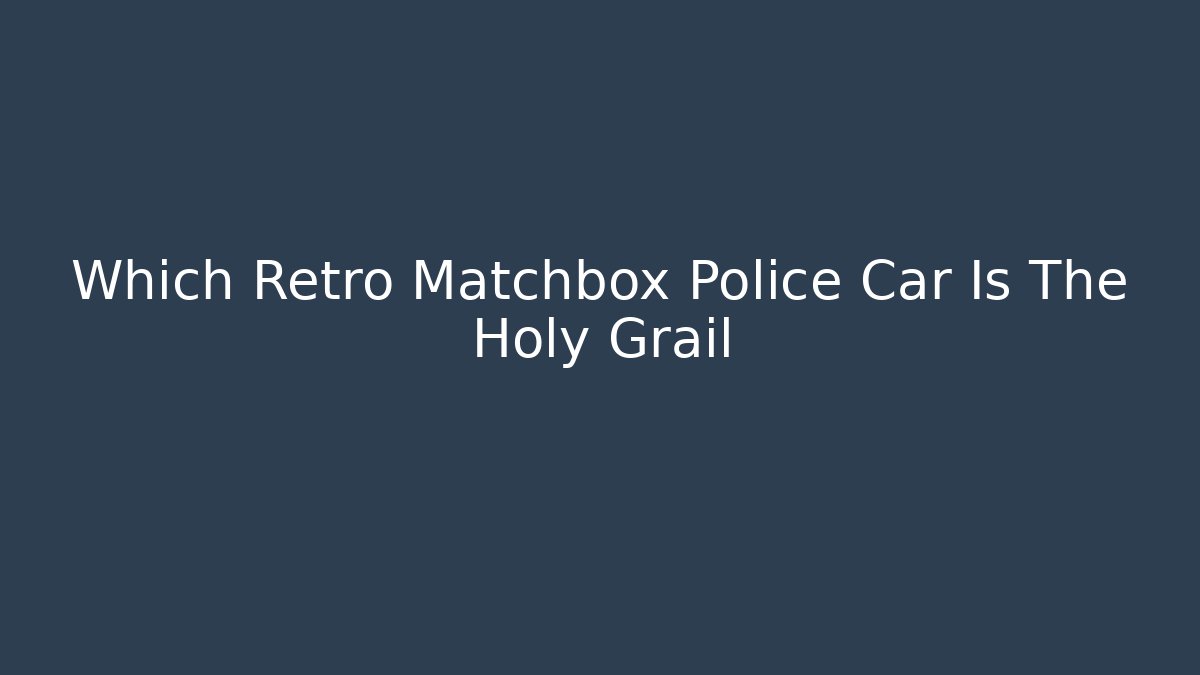 Which Retro Matchbox Police Car Is The Holy Grail