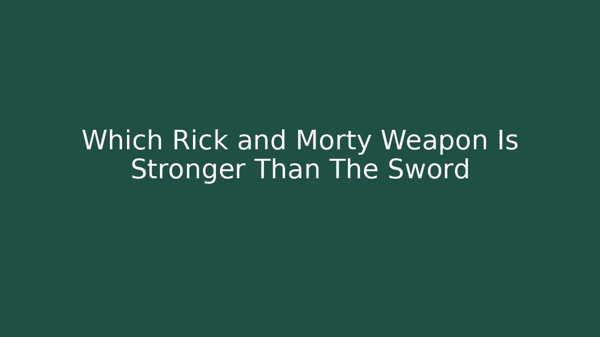 Which Rick and Morty Weapon Is Stronger Than The Sword - Critter Realm