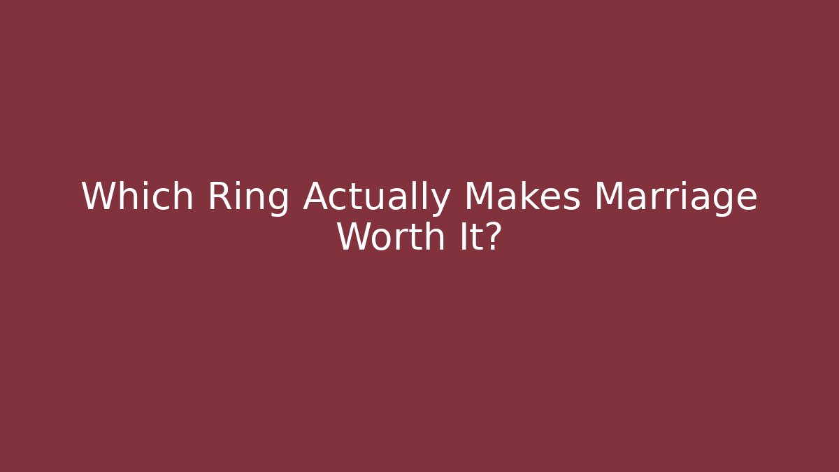 Which Ring Actually Makes Marriage Worth It?