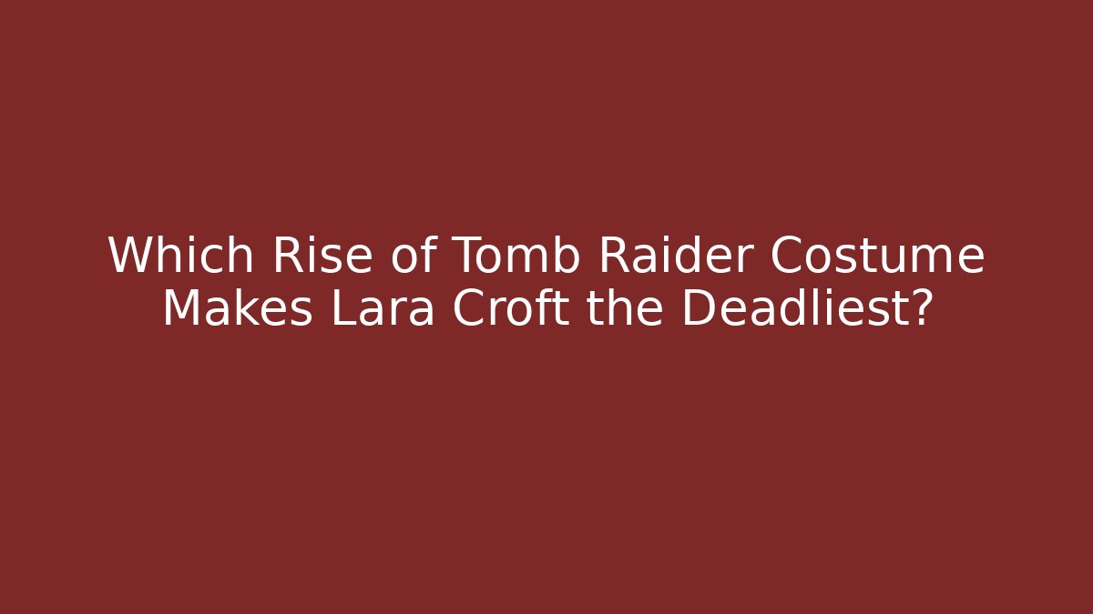 Which Rise of Tomb Raider Costume Makes Lara Croft the Deadliest?