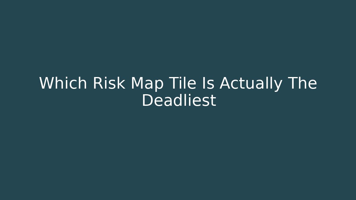 Which Risk Map Tile Is Actually The Deadliest