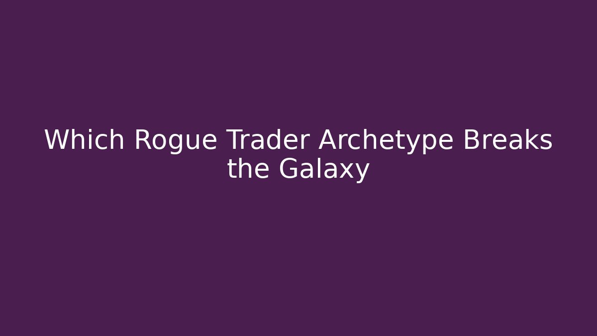 Which Rogue Trader Archetype Breaks the Galaxy