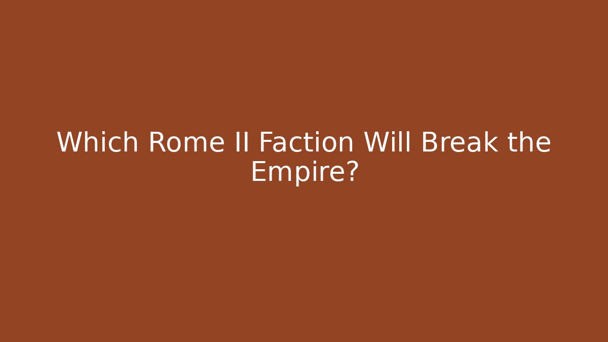 Which Rome II Faction Will Break the Empire?