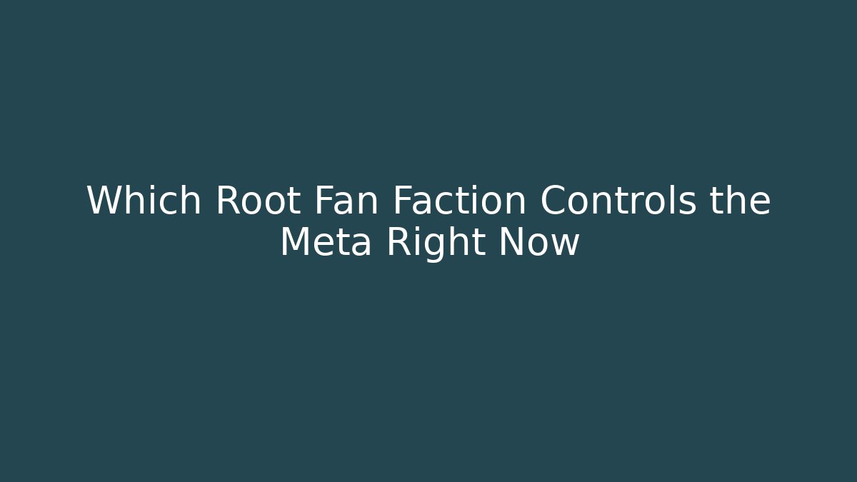 Which Root Fan Faction Controls the Meta Right Now