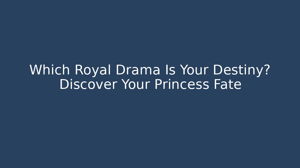Which Royal Drama Is Your Destiny? Discover Your Princess Fate