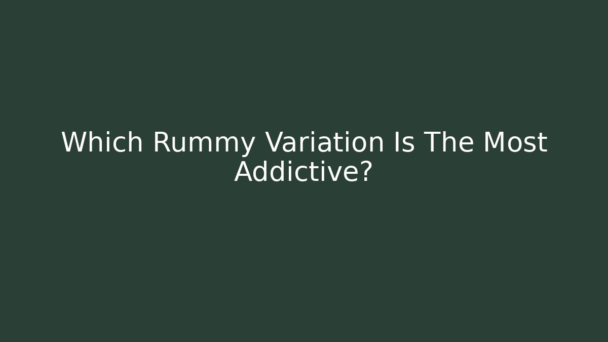 Which Rummy Variation Is The Most Addictive? - Critter Realm