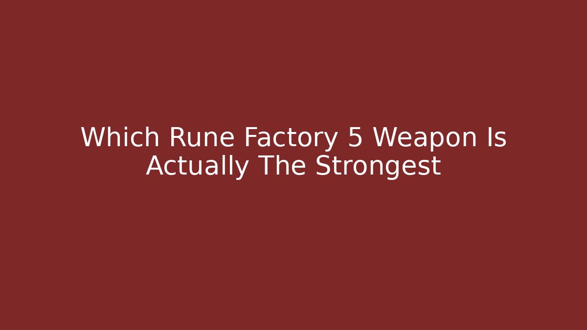 Which Rune Factory 5 Weapon Is Actually The Strongest