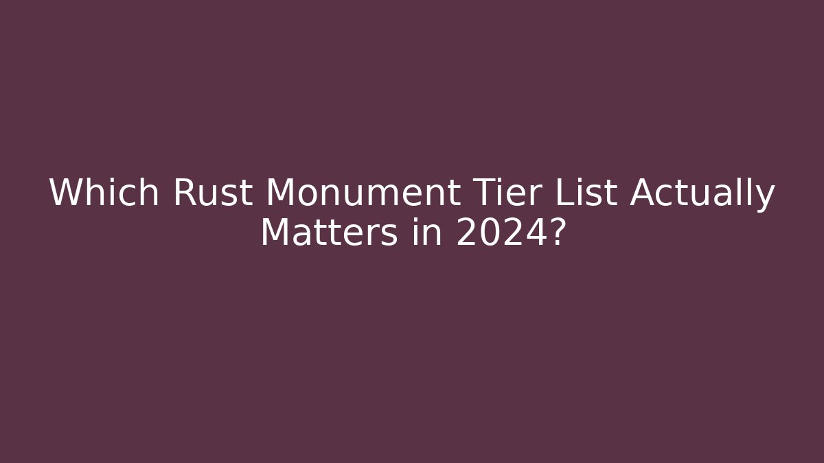 Which Rust Monument Tier List Actually Matters in 2024?