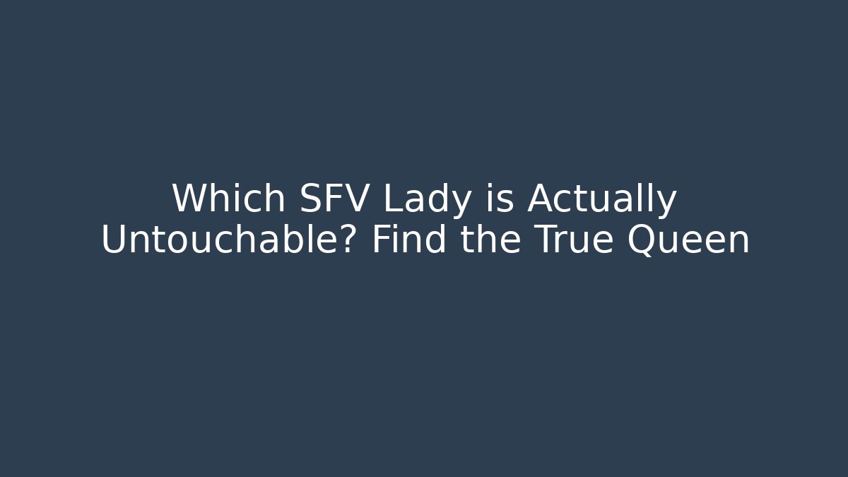 Which SFV Lady is Actually Untouchable? Find the True Queen