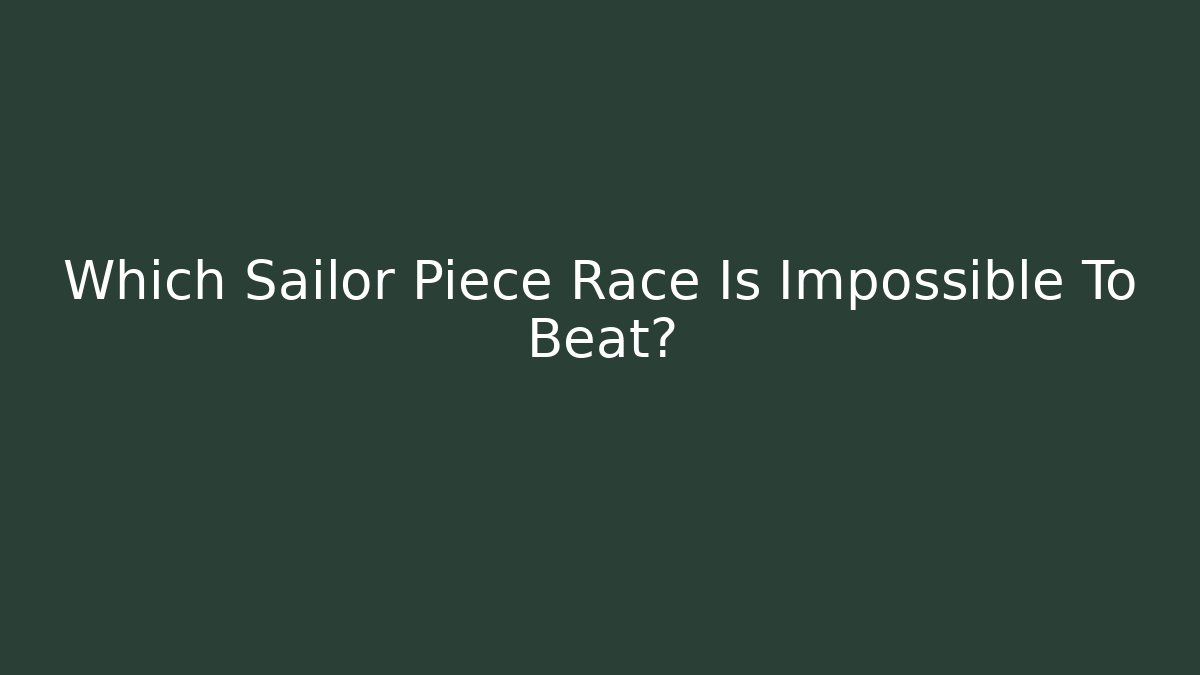 Which Sailor Piece Race Is Impossible To Beat? - Critter Realm