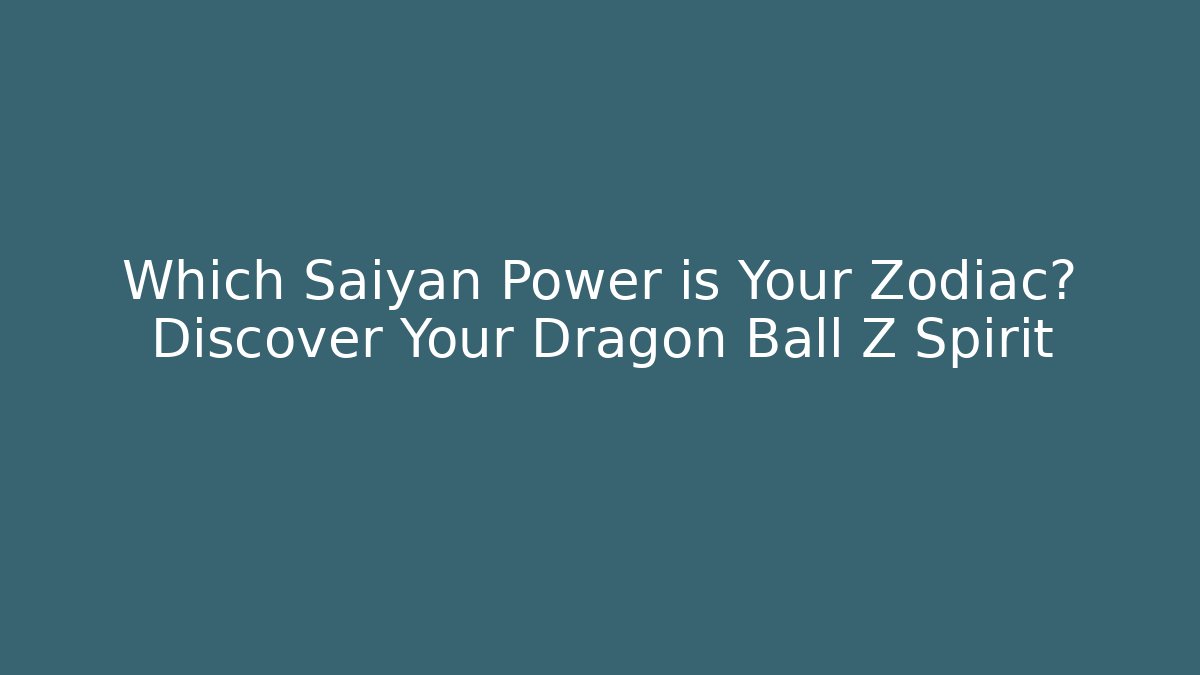 Which Saiyan Power is Your Zodiac? Discover Your Dragon Ball Z Spirit