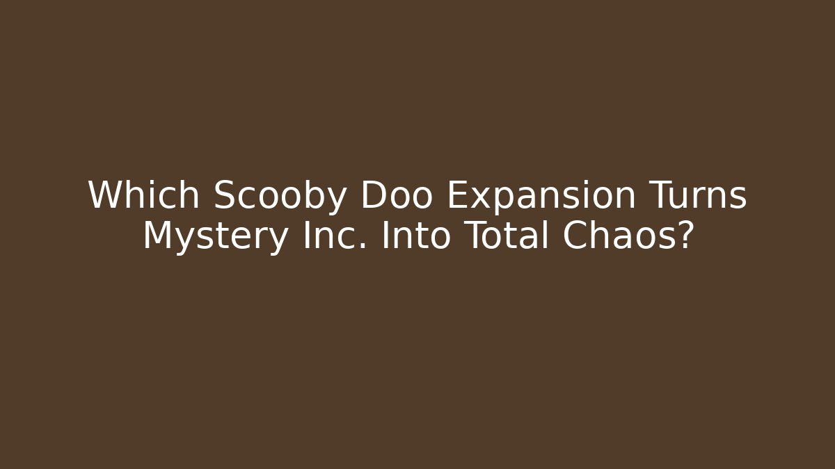 Which Scooby Doo Expansion Turns Mystery Inc. Into Total Chaos?