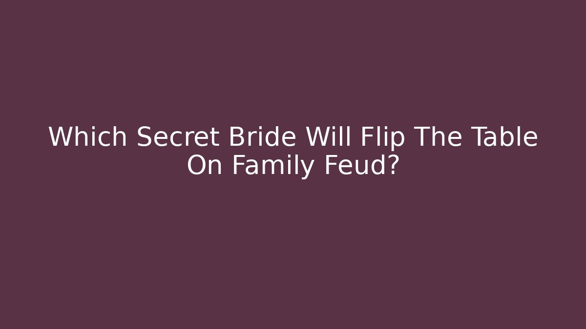 Which Secret Bride Will Flip The Table On Family Feud?