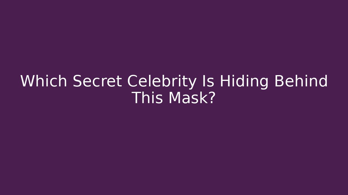 Which Secret Celebrity Is Hiding Behind This Mask?