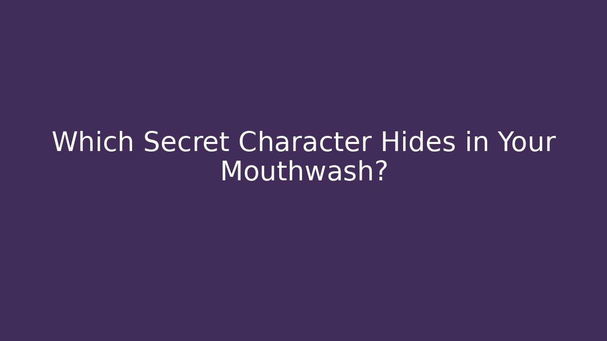 Which Secret Character Hides in Your Mouthwash?