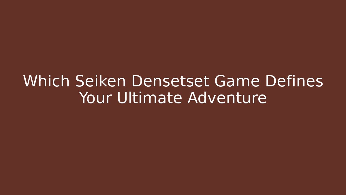 Which Seiken Densetset Game Defines Your Ultimate Adventure