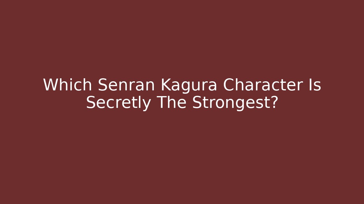 Which Senran Kagura Character Is Secretly The Strongest?