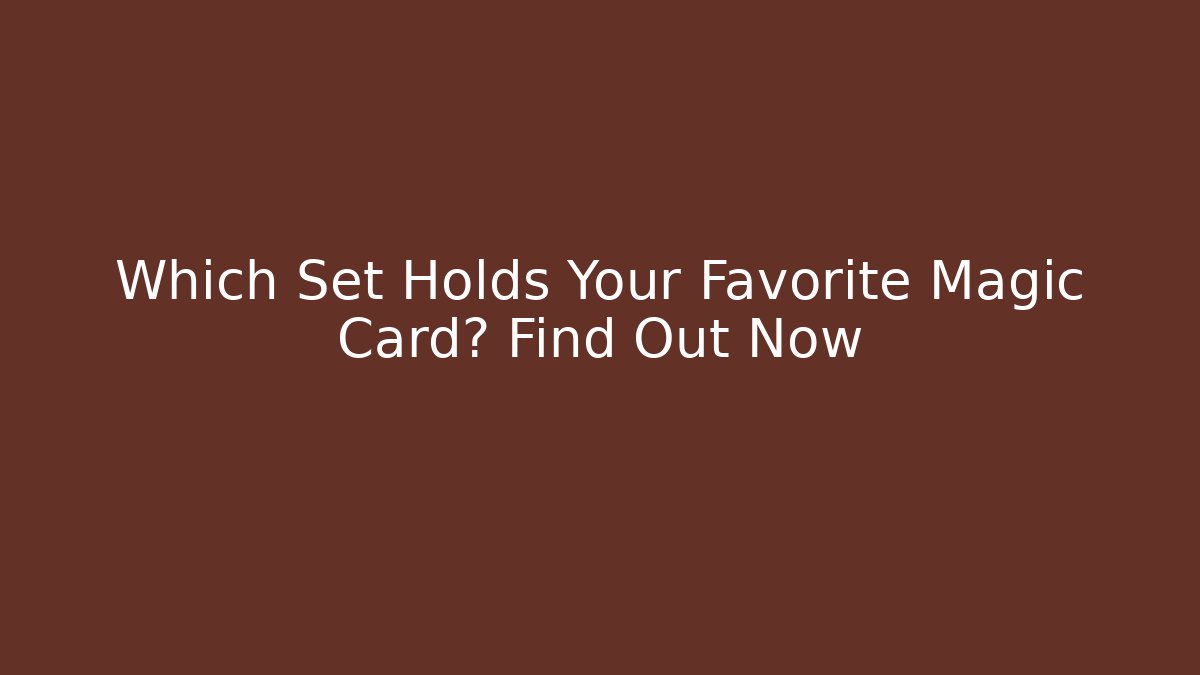 Which Set Holds Your Favorite Magic Card? Find Out Now